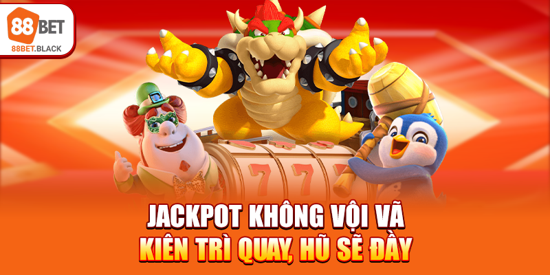 Jackpot không vội vã, kiên trì quay, hũ sẽ đầy