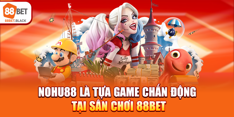 Nohu88 là tựa game chấn động tại sân chơi 88BET