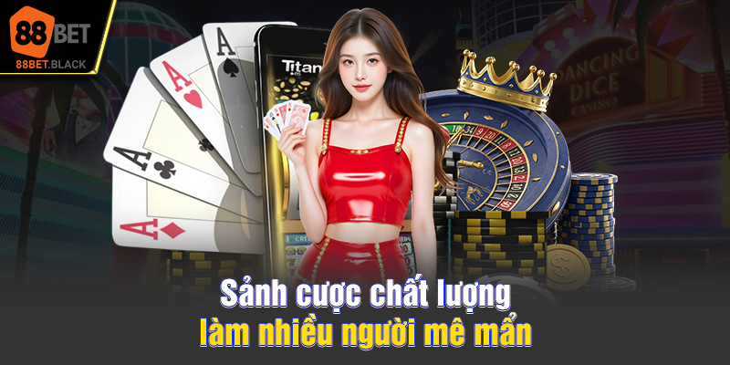 Sảnh cược chất lượng làm nhiều người mê mẩn