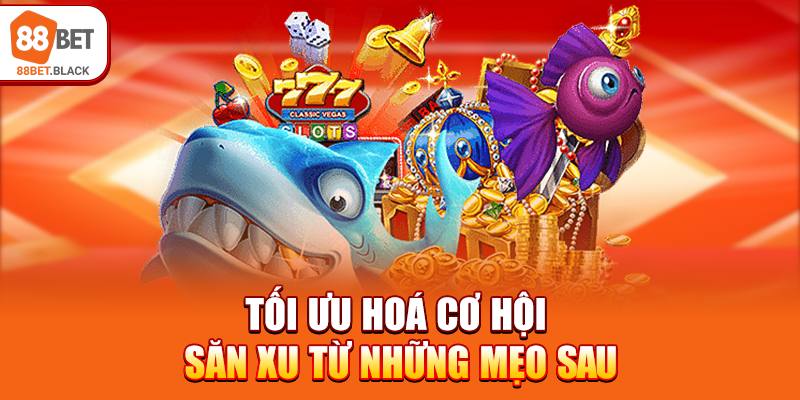 Tối ưu hoá cơ hội săn xu từ những mẹo sau