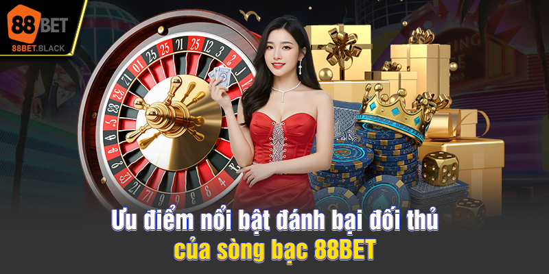 Ưu điểm nổi bật đánh bại đối thủ của sòng bạc 88BET